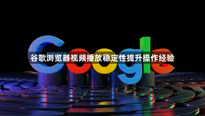 谷歌浏览器视频播放稳定性提升操作经验1
