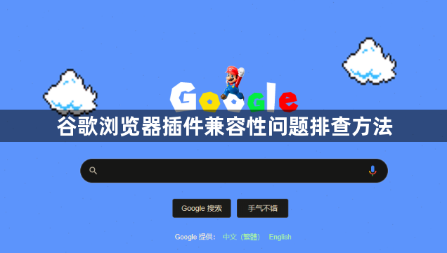 谷歌浏览器插件兼容性问题排查方法1