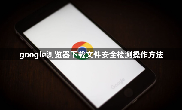 google浏览器下载文件安全检测操作方法1