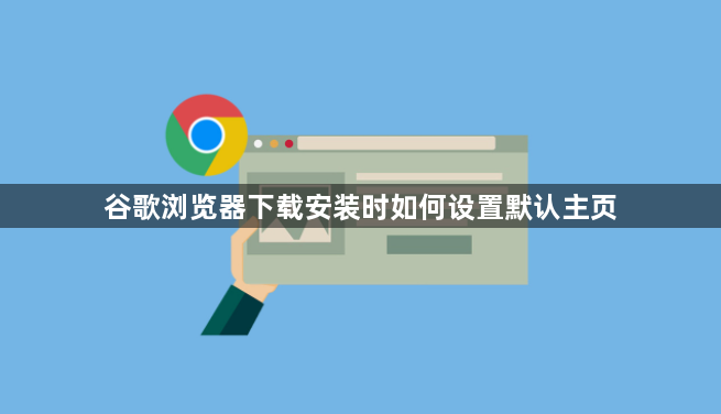 谷歌浏览器下载安装时如何设置默认主页1