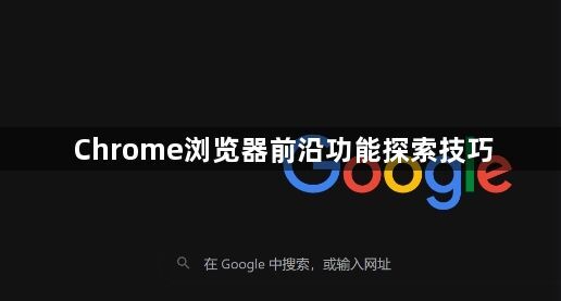 Chrome浏览器前沿功能探索技巧1