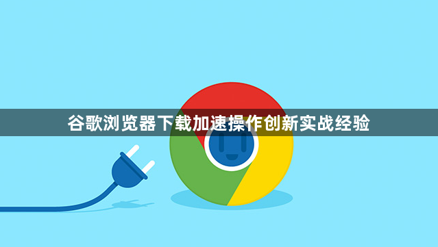 谷歌浏览器下载加速操作创新实战经验1