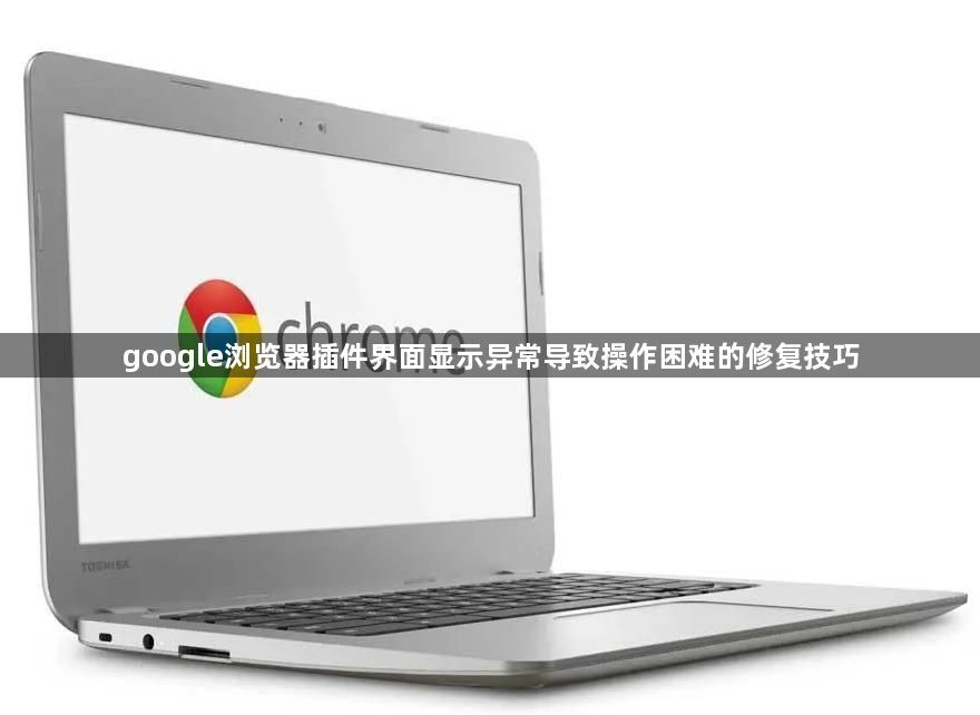 google浏览器插件界面显示异常导致操作困难的修复技巧1