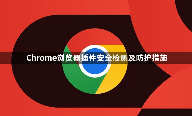 Chrome浏览器插件安全检测及防护措施1