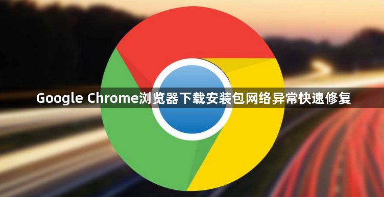 Google Chrome浏览器下载安装包网络异常快速修复1