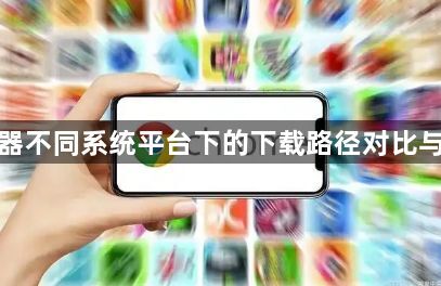 谷歌浏览器不同系统平台下的下载路径对比与设置建议1