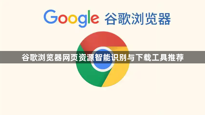 谷歌浏览器网页资源智能识别与下载工具推荐1