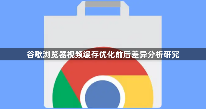 谷歌浏览器视频缓存优化前后差异分析研究1