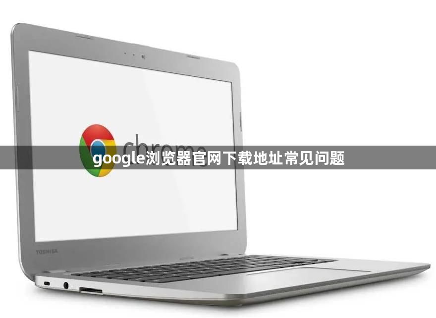 google浏览器官网下载地址常见问题1