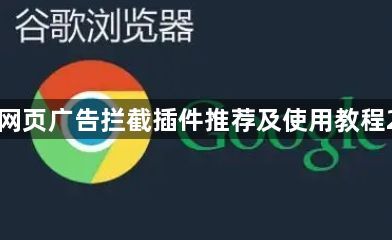 谷歌浏览器网页广告拦截插件推荐及使用教程2025最新版1