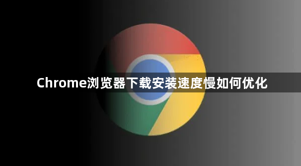 Chrome浏览器下载安装速度慢如何优化1