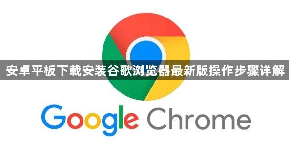 安卓平板下载安装谷歌浏览器最新版操作步骤详解1