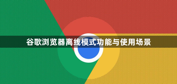 谷歌浏览器离线模式功能与使用场景1