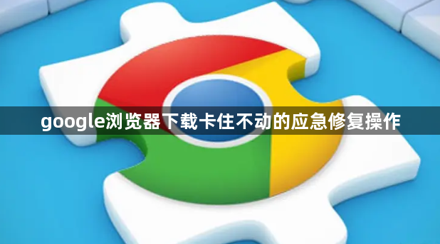 google浏览器下载卡住不动的应急修复操作1