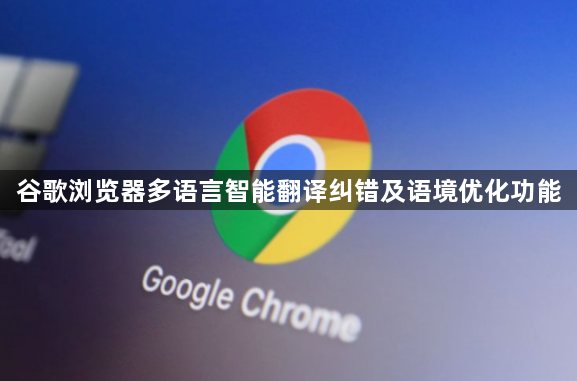 谷歌浏览器多语言智能翻译纠错及语境优化功能1
