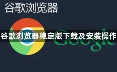 谷歌浏览器稳定版下载及安装操作1