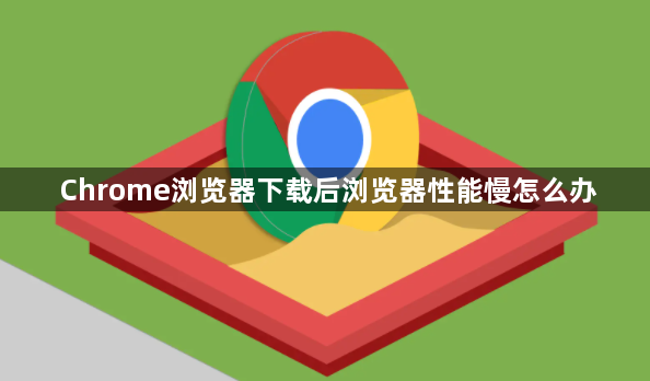 Chrome浏览器下载后浏览器性能慢怎么办1