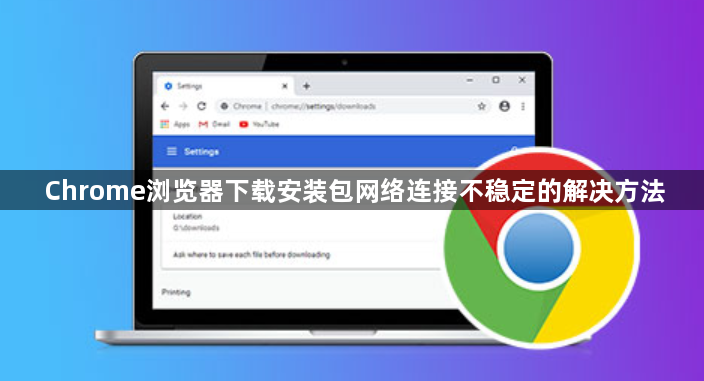 Chrome浏览器下载安装包网络连接不稳定的解决方法1
