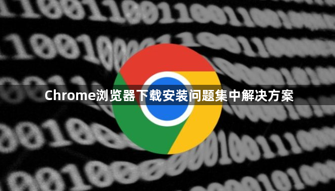 Chrome浏览器下载安装问题集中解决方案1