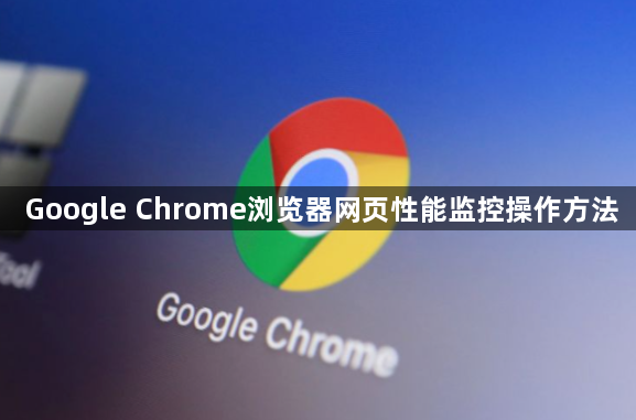 Google Chrome浏览器网页性能监控操作方法1