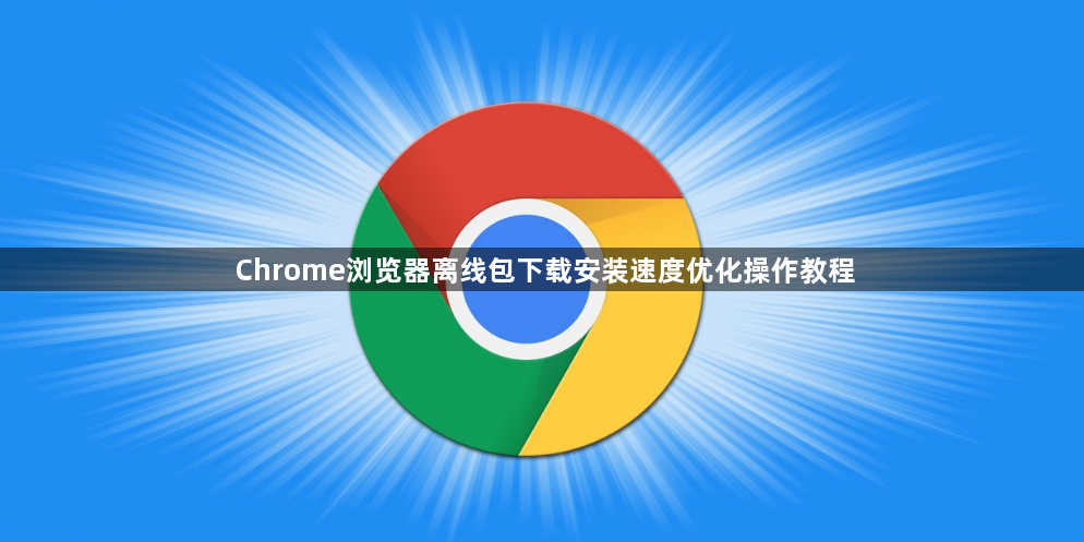 Chrome浏览器离线包下载安装速度优化操作教程1