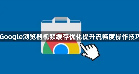 Google浏览器视频缓存优化提升流畅度操作技巧1