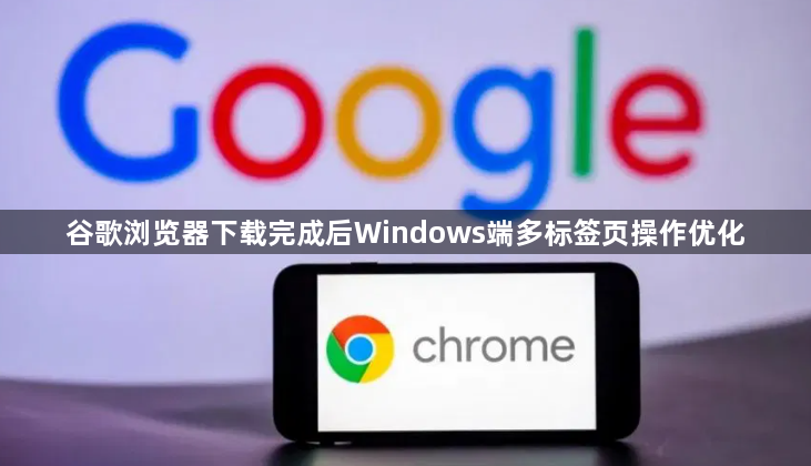 谷歌浏览器下载完成后Windows端多标签页操作优化1