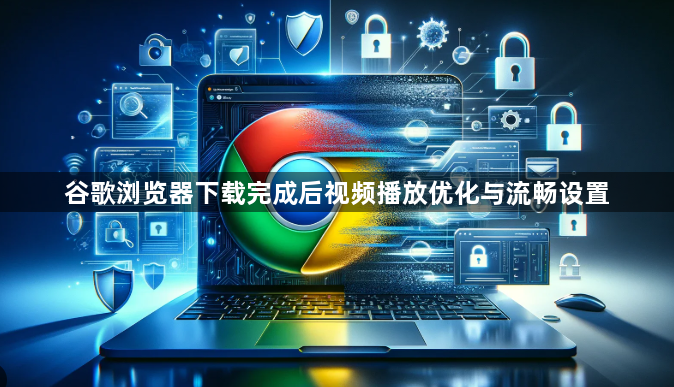 谷歌浏览器下载完成后视频播放优化与流畅设置1