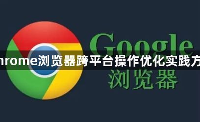 Chrome浏览器跨平台操作优化实践方法1