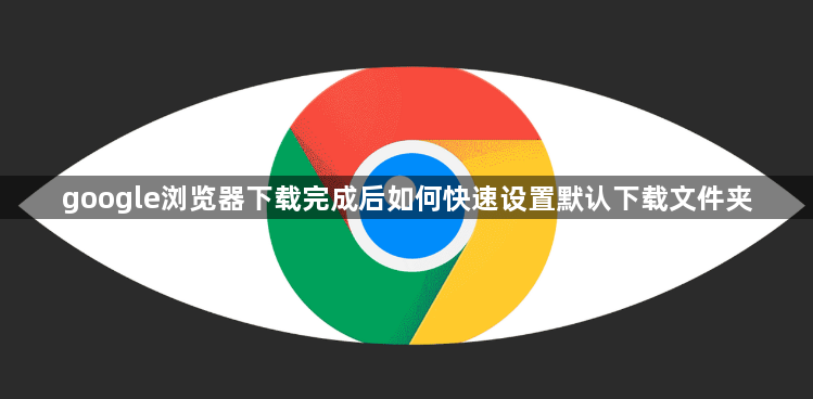 google浏览器下载完成后如何快速设置默认下载文件夹1