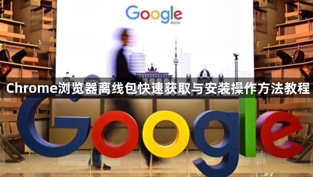 Chrome浏览器离线包快速获取与安装操作方法教程1