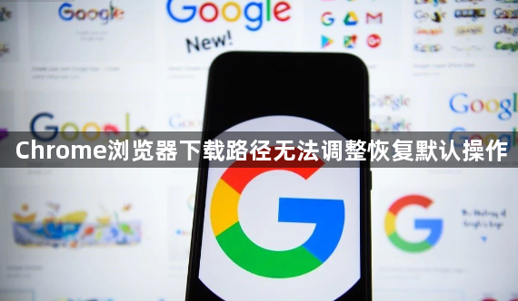 Chrome浏览器下载路径无法调整恢复默认操作1
