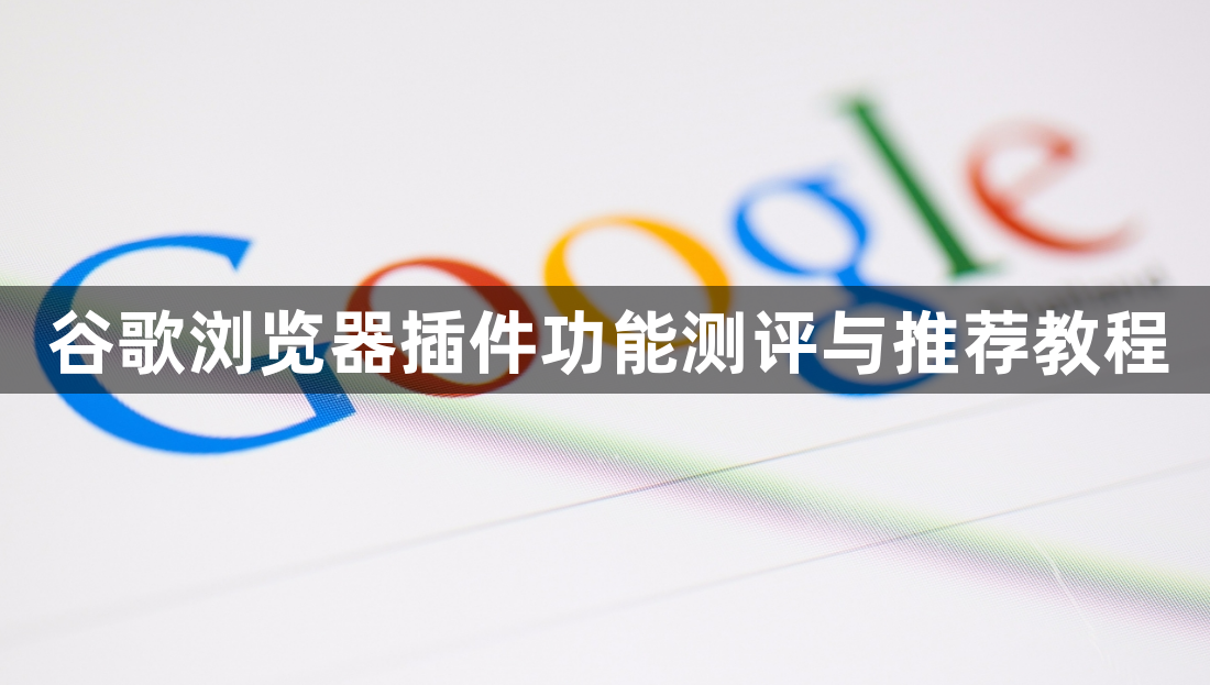 谷歌浏览器插件功能测评与推荐教程1