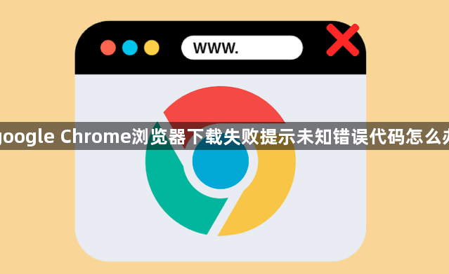 google Chrome浏览器下载失败提示未知错误代码怎么办1