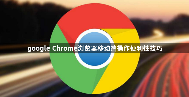 google Chrome浏览器移动端操作便利性技巧1
