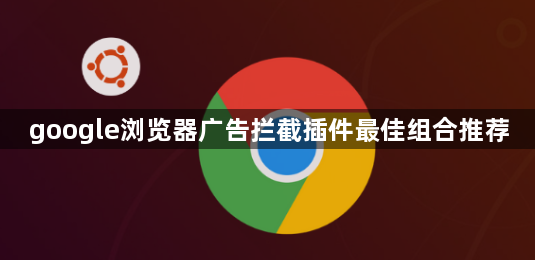google浏览器广告拦截插件最佳组合推荐1