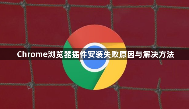 Chrome浏览器插件安装失败原因与解决方法1