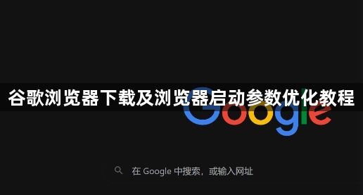 谷歌浏览器下载及浏览器启动参数优化教程1