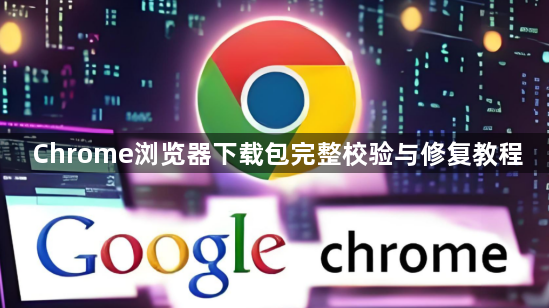 Chrome浏览器下载包完整校验与修复教程1