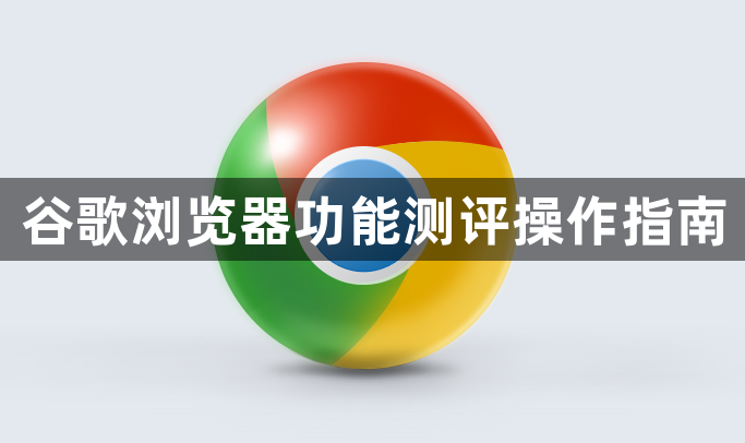 谷歌浏览器功能测评操作指南1