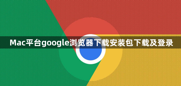 Mac平台google浏览器下载安装包下载及登录1