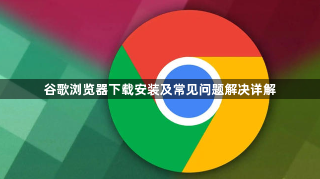 谷歌浏览器下载安装及常见问题解决详解1