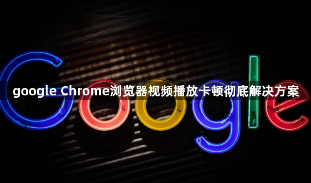 google Chrome浏览器视频播放卡顿彻底解决方案1