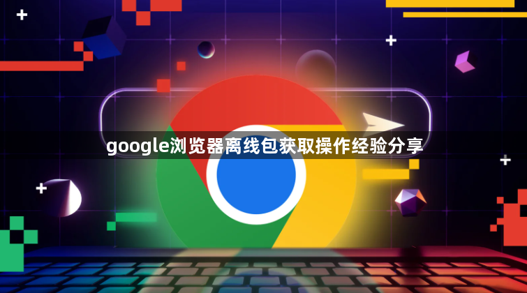 google浏览器离线包获取操作经验分享1