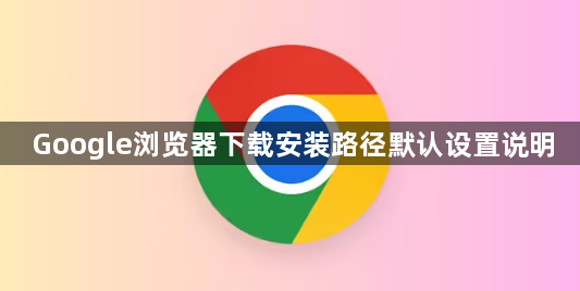 Google浏览器下载安装路径默认设置说明1