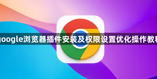 google浏览器插件安装及权限设置优化操作教程1