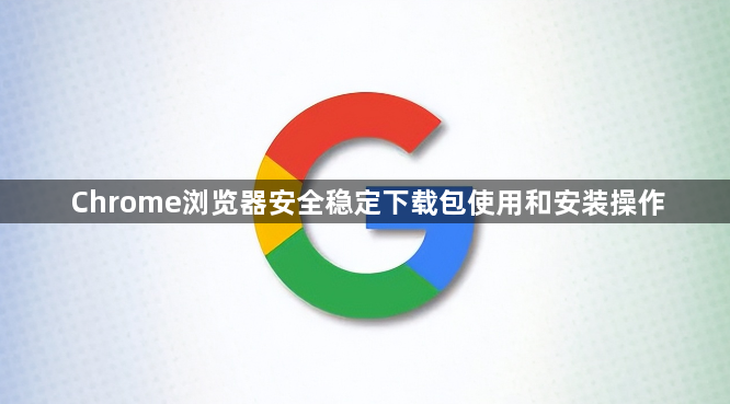 Chrome浏览器安全稳定下载包使用和安装操作1