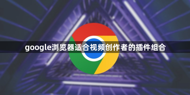 google浏览器适合视频创作者的插件组合1