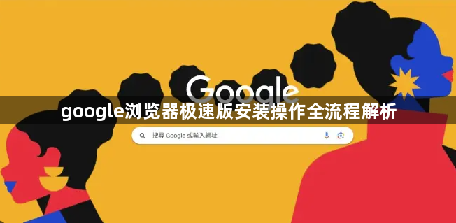 google浏览器极速版安装操作全流程解析1