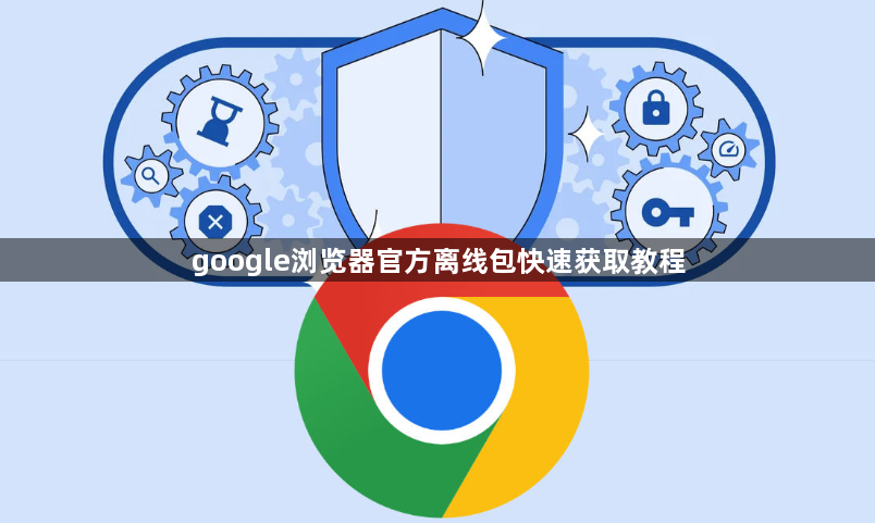 google浏览器官方离线包快速获取教程1